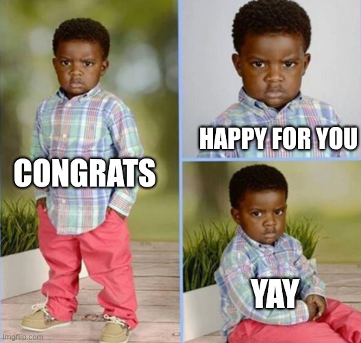 congrats happy for you nice | HAPPY FOR YOU; CONGRATS; YAY | image tagged in congrats happy for you nice | made w/ Imgflip meme maker