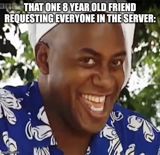 Hehe Boi | THAT ONE 8 YEAR OLD FRIEND REQUESTING EVERYONE IN THE SERVER: | image tagged in hehe boi | made w/ Imgflip meme maker