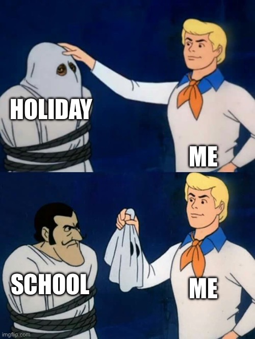Holiday | HOLIDAY; ME; ME; SCHOOL | image tagged in scooby doo mask reveal | made w/ Imgflip meme maker