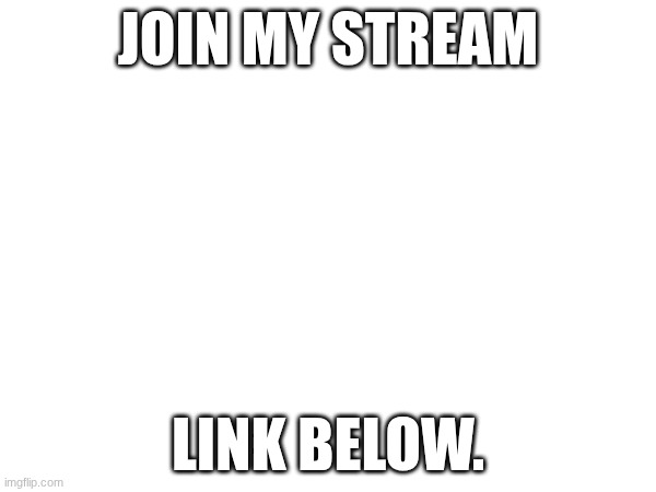 join plz | JOIN MY STREAM; LINK BELOW. | image tagged in joins the battle | made w/ Imgflip meme maker