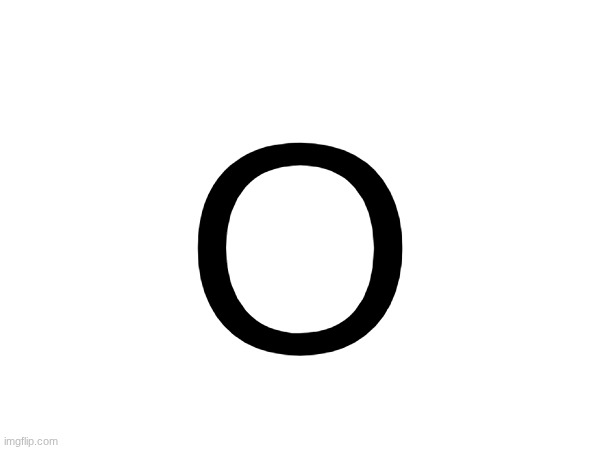 O | made w/ Imgflip meme maker