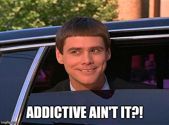 jim carrey meme  | ADDICTIVE AIN'T IT?! | image tagged in jim carrey meme | made w/ Imgflip meme maker