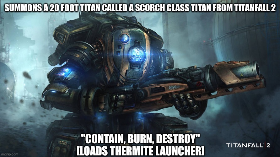 SUMMONS A 20 FOOT TITAN CALLED A SCORCH CLASS TITAN FROM TITANFALL 2 "CONTAIN, BURN, DESTROY"
[LOADS THERMITE LAUNCHER] | made w/ Imgflip meme maker