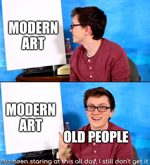 Something I wanted to share... | MODERN ART; MODERN ART; OLD PEOPLE | image tagged in i ve been staring at this all day and i still don t get it,modern art,old people be like | made w/ Imgflip meme maker