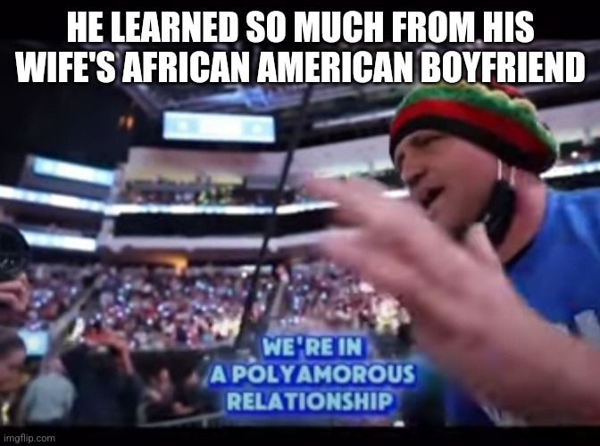 HE LEARNED SO MUCH FROM HIS WIFE'S AFRICAN AMERICAN BOYFRIEND | made w/ Imgflip meme maker