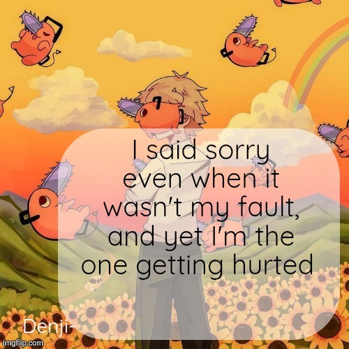 Denji announcement template | I said sorry even when it wasn't my fault, and yet I'm the one getting hurted | image tagged in denji announcement template | made w/ Imgflip meme maker
