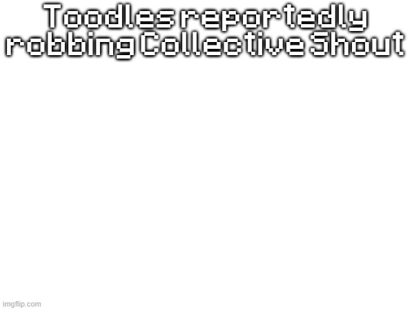Collective Shout.mp3 | Toodles reportedly robbing Collective Shout | image tagged in toodles,dandy's world | made w/ Imgflip meme maker