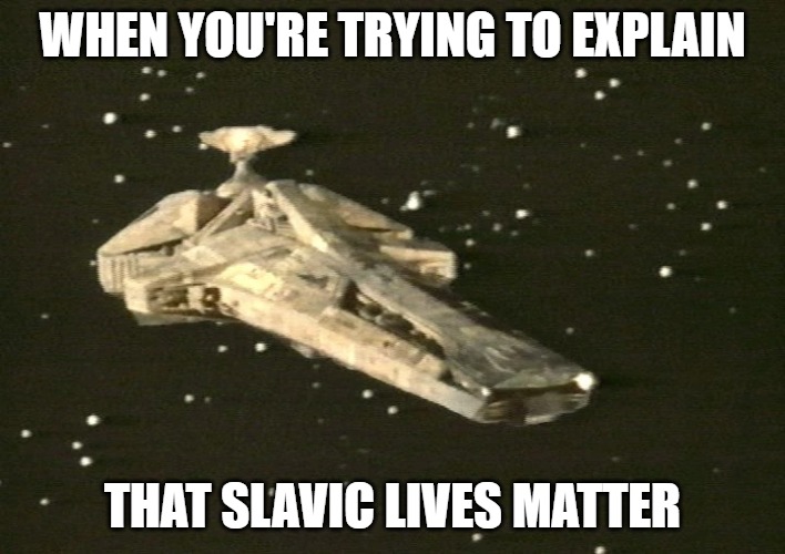 Blake's 7 Scorpio | WHEN YOU'RE TRYING TO EXPLAIN; THAT SLAVIC LIVES MATTER | image tagged in blake's 7 scorpio,slavic ship | made w/ Imgflip meme maker