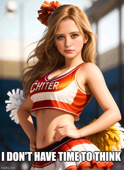 Dumb Cheerleader | I DON'T HAVE TIME TO THINK | image tagged in sexy cheerleader,cheerleaders,dumb blonde,dumb,cute girl,funny memes | made w/ Imgflip meme maker