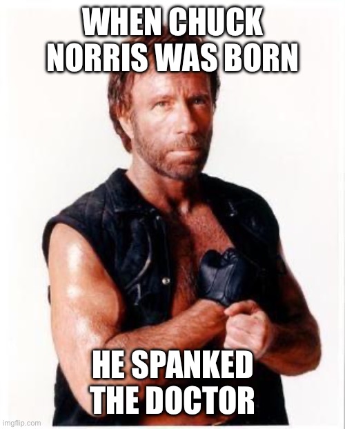 Chuck Norris Flex | WHEN CHUCK NORRIS WAS BORN; HE SPANKED THE DOCTOR | image tagged in memes,chuck norris flex,chuck norris | made w/ Imgflip meme maker
