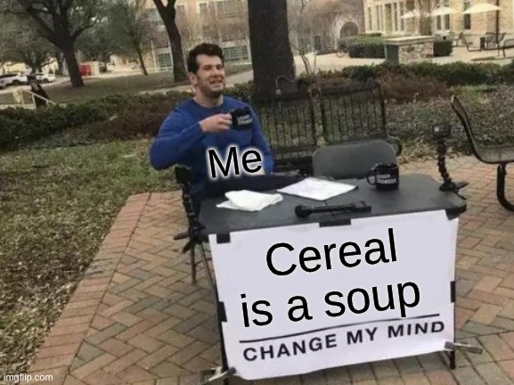 Change My Mind | Me; Cereal is a soup | image tagged in memes,change my mind | made w/ Imgflip meme maker