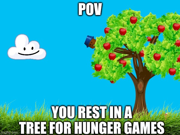 Nice | POV; YOU REST IN A TREE FOR HUNGER GAMES | image tagged in custom template,hunger games | made w/ Imgflip meme maker