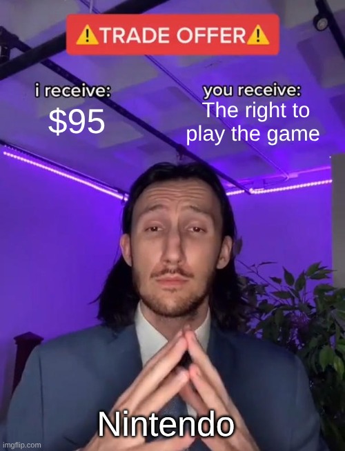 Trade Offer | The right to play the game; $95; Nintendo | image tagged in trade offer | made w/ Imgflip meme maker