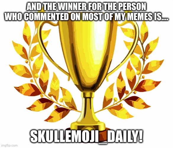 Commenter of the week. | AND THE WINNER FOR THE PERSON WHO COMMENTED ON MOST OF MY MEMES IS…. SKULLEMOJI_DAILY! | image tagged in you win | made w/ Imgflip meme maker