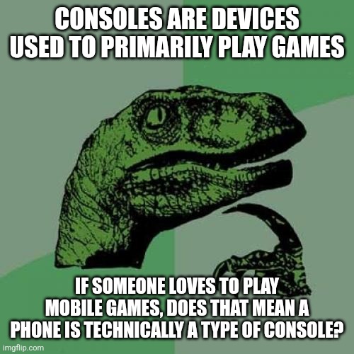 THAT'S NOT EVEN A CONSOLE!!! or is it? | CONSOLES ARE DEVICES USED TO PRIMARILY PLAY GAMES; IF SOMEONE LOVES TO PLAY MOBILE GAMES, DOES THAT MEAN A PHONE IS TECHNICALLY A TYPE OF CONSOLE? | image tagged in memes,philosoraptor,phone,consoles | made w/ Imgflip meme maker