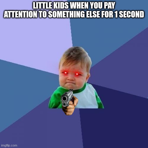Success Kid | LITTLE KIDS WHEN YOU PAY ATTENTION TO SOMETHING ELSE FOR 1 SECOND | image tagged in memes,success kid,red eyes,pointing gun | made w/ Imgflip meme maker