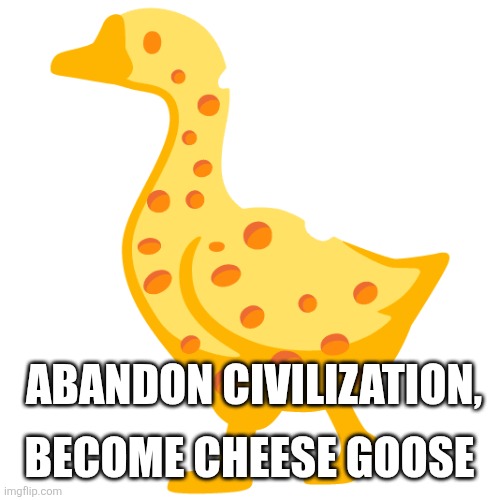 Cheese is older than fortnite | BECOME CHEESE GOOSE; ABANDON CIVILIZATION, | image tagged in cheese goose | made w/ Imgflip meme maker