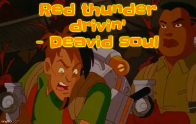 mortified. | Red thunder drivin' - Deavid soul | image tagged in mortified | made w/ Imgflip meme maker