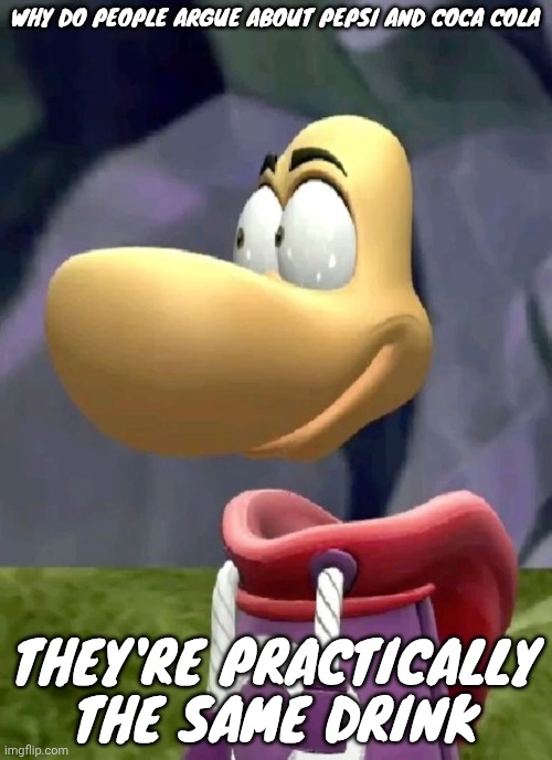 Bald rayman | WHY DO PEOPLE ARGUE ABOUT PEPSI AND COCA COLA; THEY'RE PRACTICALLY THE SAME DRINK | image tagged in bald rayman | made w/ Imgflip meme maker