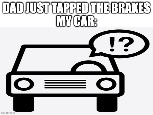 DAD JUST TAPPED THE BRAKES
MY CAR: | made w/ Imgflip meme maker