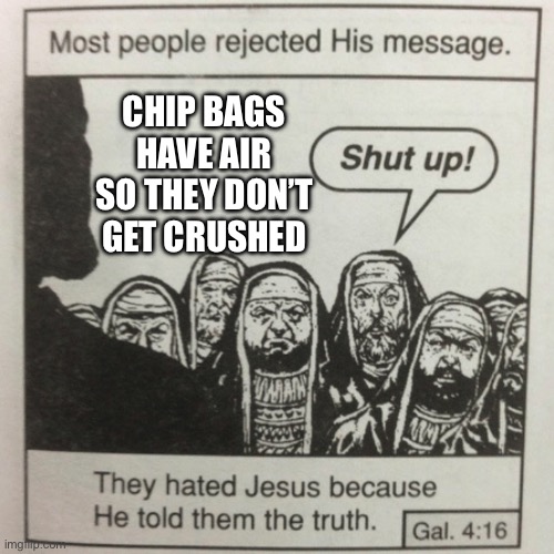 They hated jesus because he told them the truth | CHIP BAGS HAVE AIR SO THEY DON’T GET CRUSHED | image tagged in they hated jesus because he told them the truth | made w/ Imgflip meme maker