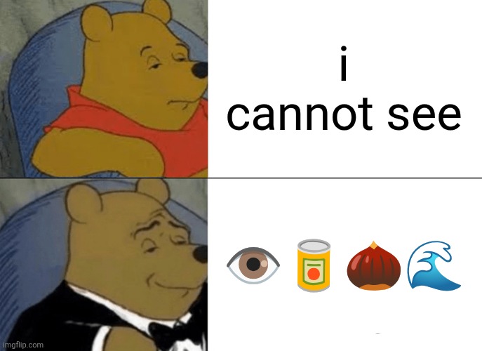 pronounce it | i cannot see; 👁️🥫🌰🌊 | image tagged in memes,tuxedo winnie the pooh | made w/ Imgflip meme maker