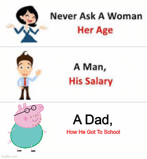 2 hrs of pure lies! | A Dad, How He Got To School | image tagged in never ask a woman her age,dads,school,lore,caption this,viral | made w/ Imgflip meme maker