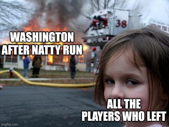 Look, I had to make SOMETHING on my first day back that had to do with cfb | WASHINGTON AFTER NATTY RUN; ALL THE PLAYERS WHO LEFT | image tagged in memes,disaster girl | made w/ Imgflip meme maker