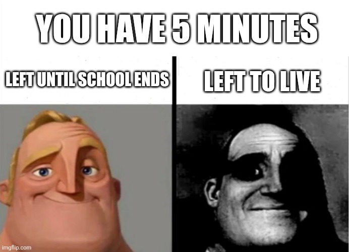 Teacher's Copy | YOU HAVE 5 MINUTES; LEFT UNTIL SCHOOL ENDS; LEFT TO LIVE | image tagged in teacher's copy | made w/ Imgflip meme maker