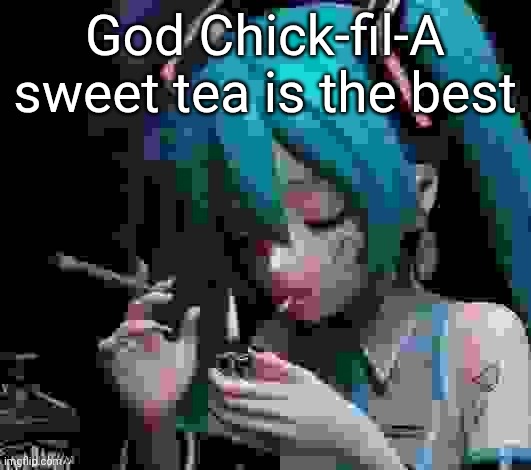 Miku smoking low quality | God Chick-fil-A sweet tea is the best | image tagged in miku smoking low quality | made w/ Imgflip meme maker