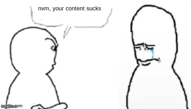 blank poopy template | nvm, your content sucks | image tagged in blank poopy template | made w/ Imgflip meme maker