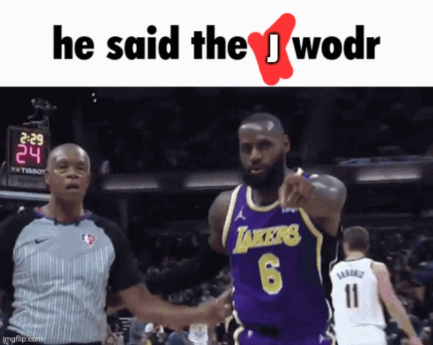 He said the n wodr | J | image tagged in he said the n wodr | made w/ Imgflip meme maker