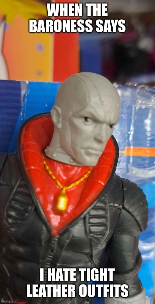 Destro side eye | WHEN THE BARONESS SAYS; I HATE TIGHT LEATHER OUTFITS | image tagged in destro side eye | made w/ Imgflip meme maker