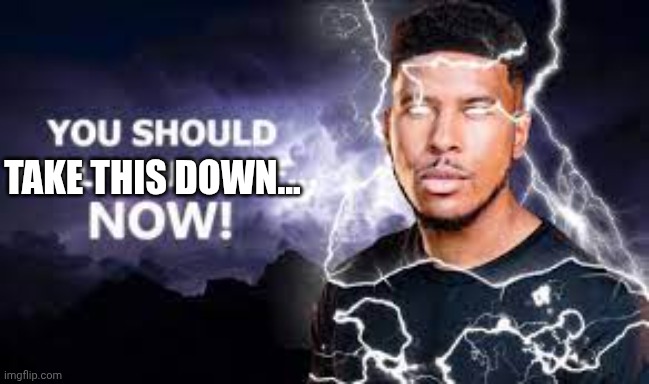 You Should Kill Yourself NOW! | TAKE THIS DOWN... | image tagged in you should kill yourself now | made w/ Imgflip meme maker