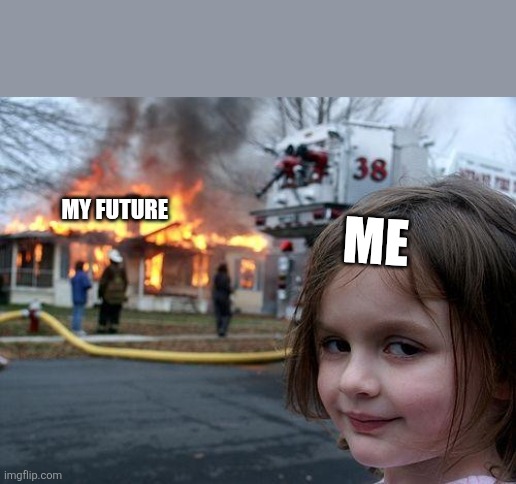 Disaster Girl | MY FUTURE; ME | image tagged in memes,disaster girl | made w/ Imgflip meme maker