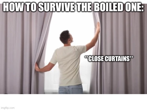 Close curtains, have a bible and cross in hand, wear head phones and done | HOW TO SURVIVE THE BOILED ONE:; **CLOSE CURTAINS** | made w/ Imgflip meme maker