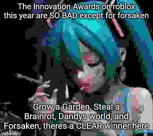 Everything else is so shit | The Innovation Awards on roblox this year are SO BAD except for forsaken; Grow a Garden, Steal a Brainrot, Dandys world, and Forsaken, theres a CLEAR winner here | image tagged in miku smoking low quality | made w/ Imgflip meme maker