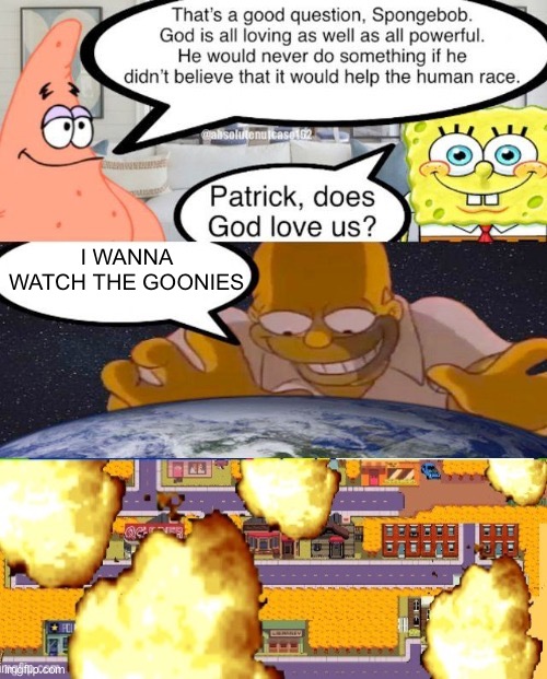 Patrick does God love us | I WANNA WATCH THE GOONIES | image tagged in patrick do god love us | made w/ Imgflip meme maker