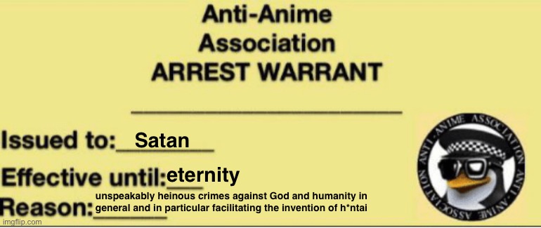 AAA ARREST WARRANT | Satan; eternity; unspeakably heinous crimes against God and humanity in general and in particular facilitating the invention of h*ntai | image tagged in aaa arrest warrant | made w/ Imgflip meme maker
