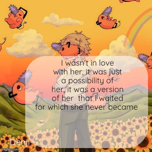Denji announcement template | I wasn't in love with her, it was just a possibility of her, it was a version of her  that I waited for which she never became | image tagged in denji announcement template | made w/ Imgflip meme maker