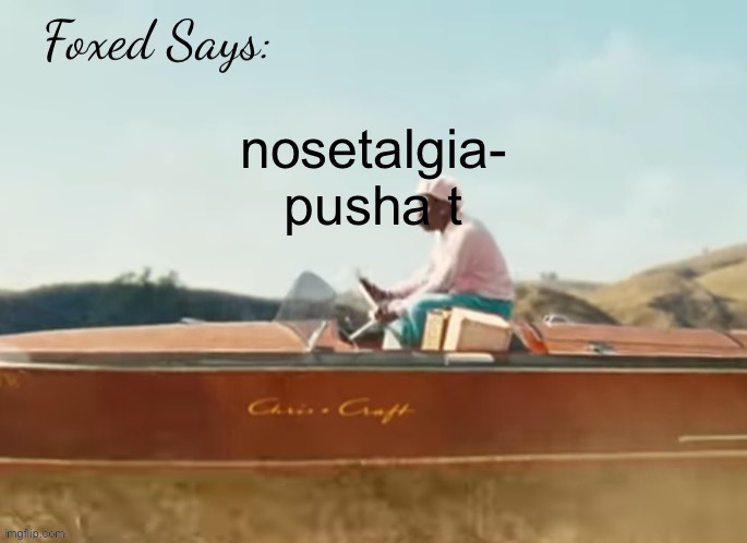 Foxed CMIYGL temp | nosetalgia- pusha t | image tagged in foxed cmiygl temp | made w/ Imgflip meme maker