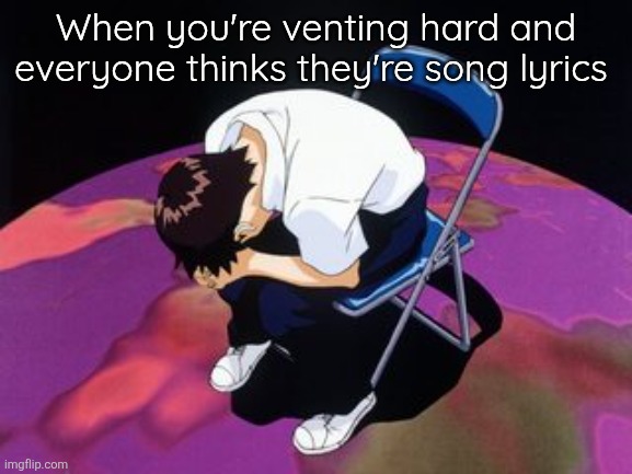 I love you all | When you're venting hard and everyone thinks they're song lyrics | image tagged in shinji chair | made w/ Imgflip meme maker