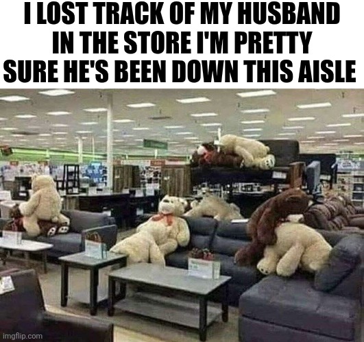 I Lost Track Of My Husband At The Store | I LOST TRACK OF MY HUSBAND IN THE STORE I'M PRETTY SURE HE'S BEEN DOWN THIS AISLE | image tagged in chrisjoines1 | made w/ Imgflip meme maker