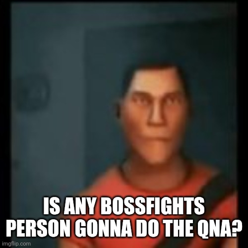 Pls | IS ANY BOSSFIGHTS PERSON GONNA DO THE QNA? | image tagged in disappointed scout | made w/ Imgflip meme maker