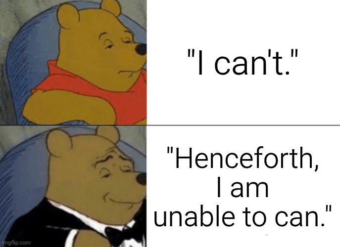 Tuxedo Winnie The Pooh Meme | "I can't." "Henceforth, I am unable to can." | image tagged in memes,tuxedo winnie the pooh | made w/ Imgflip meme maker