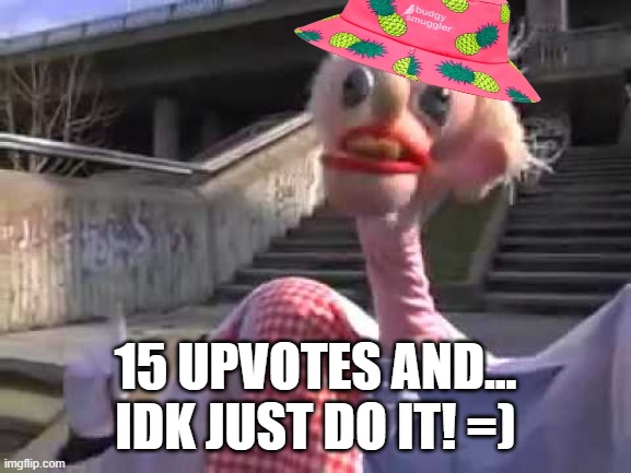 =) | 15 UPVOTES AND... IDK JUST DO IT! =) | image tagged in ratafak plachta,upvotes | made w/ Imgflip meme maker