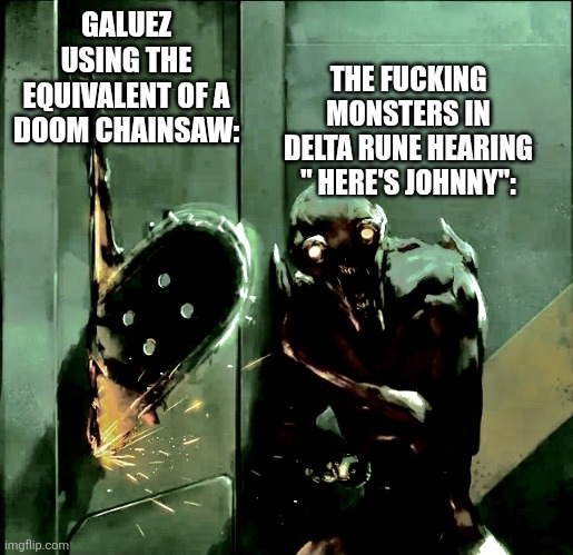 Doom chainsaw | GALUEZ USING THE EQUIVALENT OF A DOOM CHAINSAW: THE FUCKING MONSTERS IN DELTA RUNE HEARING " HERE'S JOHNNY": | image tagged in doom chainsaw | made w/ Imgflip meme maker