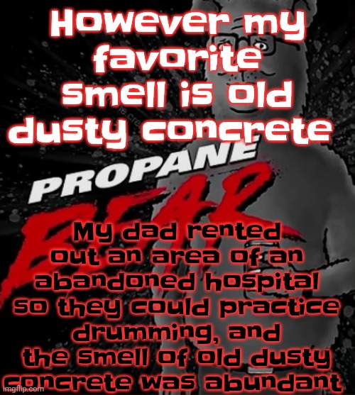 Propane bear | My dad rented out an area of an abandoned hospital so they could practice drumming, and the smell of old dusty concrete was abundant; However my favorite smell is old dusty concrete | image tagged in propane bear | made w/ Imgflip meme maker