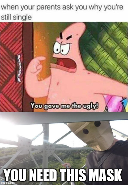 You gave me the ugly | YOU NEED THIS MASK | image tagged in spongebob,meme,climbing,latticeclimbing,fun | made w/ Imgflip meme maker