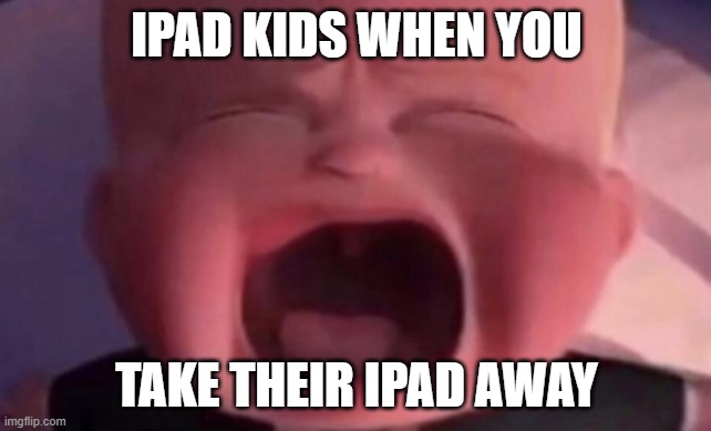 boss baby crying | IPAD KIDS WHEN YOU; TAKE THEIR IPAD AWAY | image tagged in boss baby crying | made w/ Imgflip meme maker